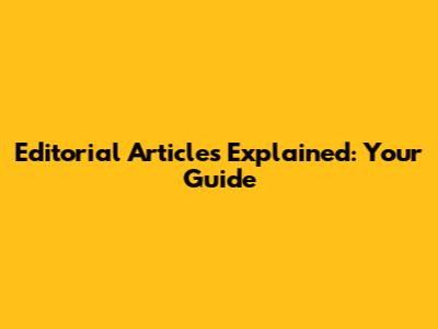 Editorial Articles Explained: Your Guide
