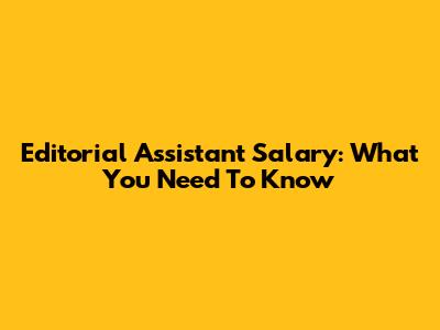 Editorial Assistant Salary: What You Need To Know