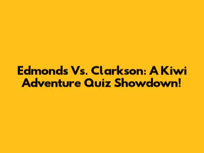 Edmonds Vs. Clarkson: A Kiwi Adventure Quiz Showdown!