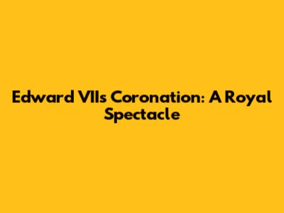 Edward VII's Coronation: A Royal Spectacle