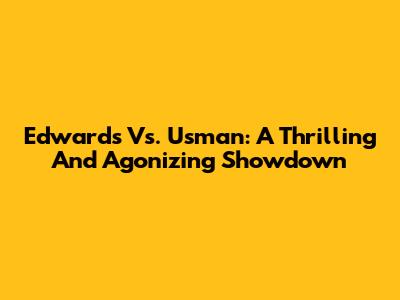 Edwards Vs. Usman: A Thrilling And Agonizing Showdown
