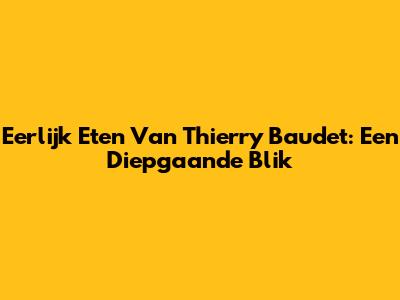 Eerlijk Eten Van Thierry Baudet: Een Diepgaande Blik