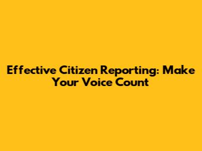 Effective Citizen Reporting: Make Your Voice Count