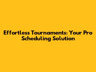 Effortless Tournaments: Your Pro Scheduling Solution
