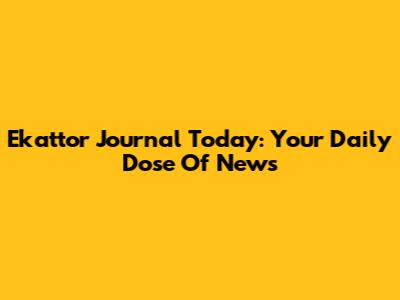 Ekattor Journal Today: Your Daily Dose Of News