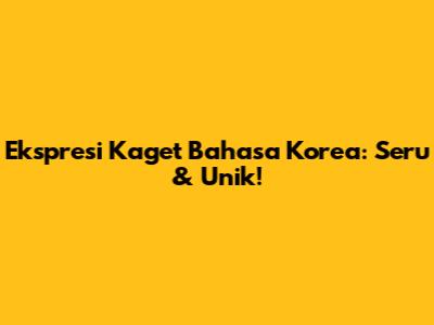 Ekspresi Kaget Bahasa Korea: Seru & Unik!