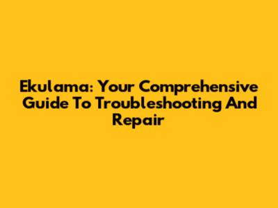 Ekulama: Your Comprehensive Guide To Troubleshooting And Repair