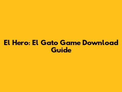 El Hero: El Gato Game Download Guide