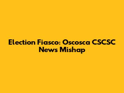Election Fiasco: Oscosca CSCSC News' Mishap