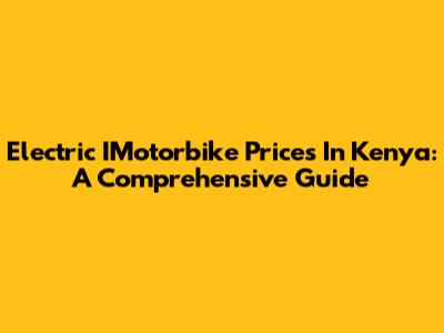 Electric IMotorbike Prices In Kenya: A Comprehensive Guide