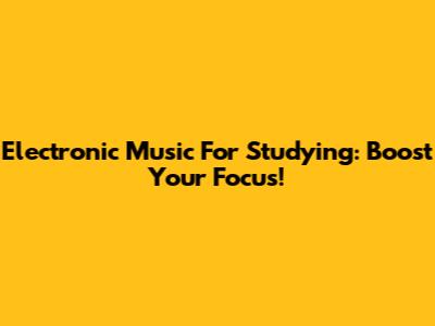 Electronic Music For Studying: Boost Your Focus!