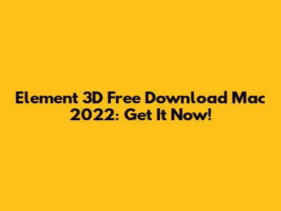 Element 3D Free Download Mac 2022: Get It Now!