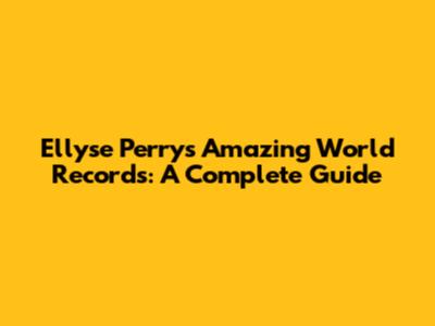 Ellyse Perry's Amazing World Records: A Complete Guide