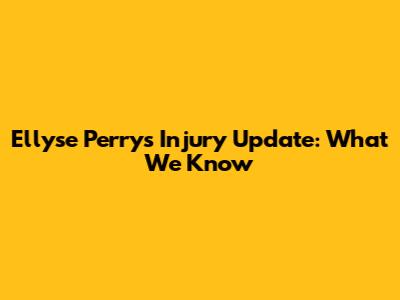 Ellyse Perry's Injury Update: What We Know