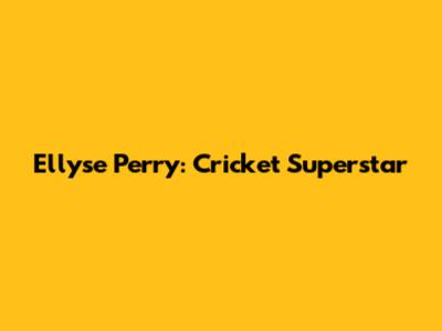Ellyse Perry: Cricket Superstar