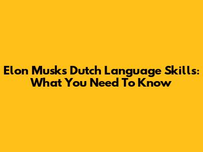 Elon Musk's Dutch Language Skills: What You Need To Know