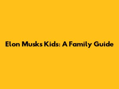 Elon Musk's Kids: A Family Guide