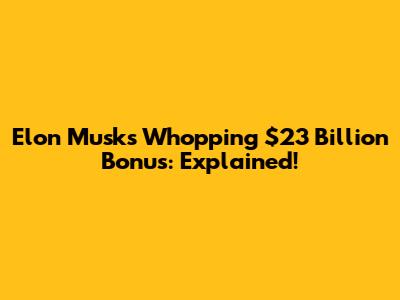 Elon Musk's Whopping $23 Billion Bonus: Explained!