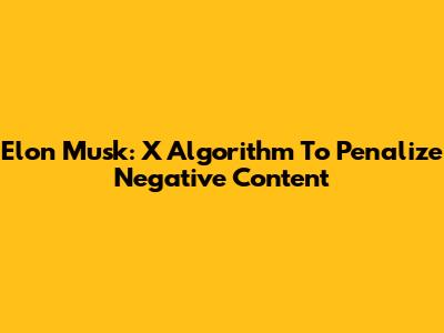 Elon Musk: X Algorithm To Penalize Negative Content