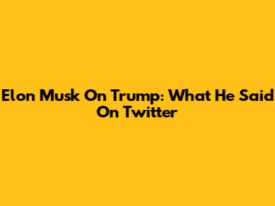 Elon Musk On Trump: What He Said On Twitter