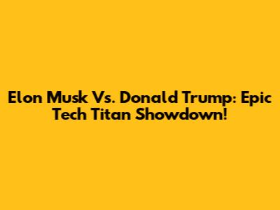 Elon Musk Vs. Donald Trump: Epic Tech Titan Showdown!