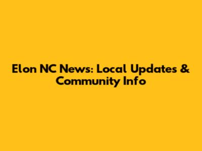 Elon NC News: Local Updates & Community Info
