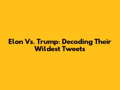 Elon Vs. Trump: Decoding Their Wildest Tweets