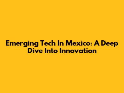 Emerging Tech In Mexico: A Deep Dive Into Innovation
