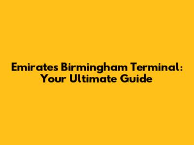 Emirates Birmingham Terminal: Your Ultimate Guide