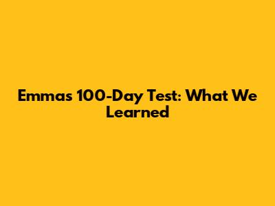 Emma's 100-Day Test: What We Learned