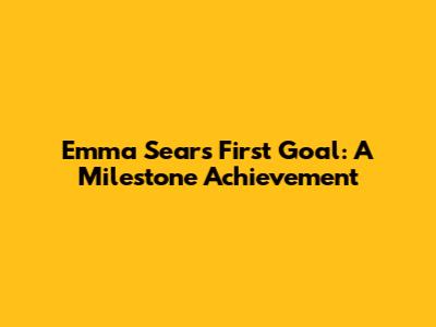 Emma Sears' First Goal: A Milestone Achievement