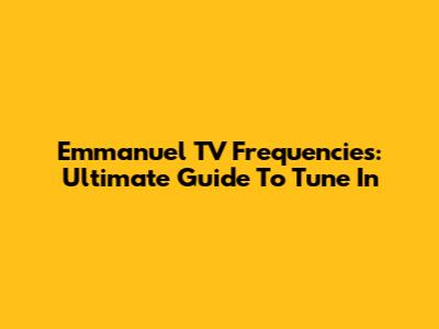 Emmanuel TV Frequencies: Ultimate Guide To Tune In