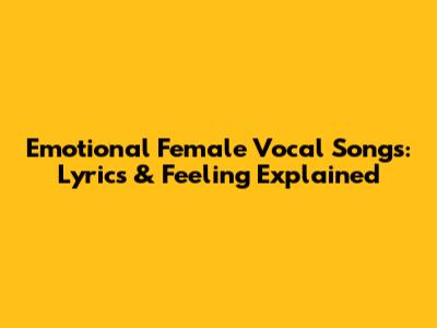 Emotional Female Vocal Songs: Lyrics & Feeling Explained
