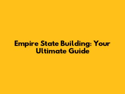 Empire State Building: Your Ultimate Guide