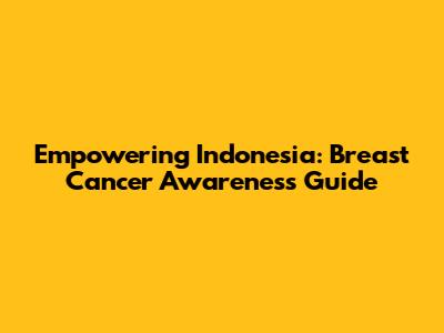Empowering Indonesia: Breast Cancer Awareness Guide