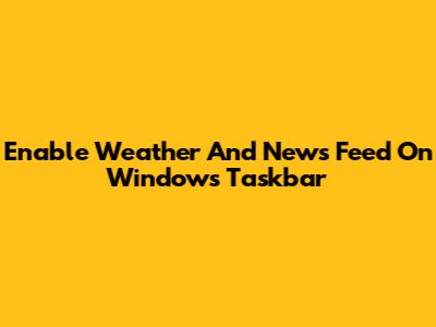 Enable Weather And News Feed On Windows Taskbar