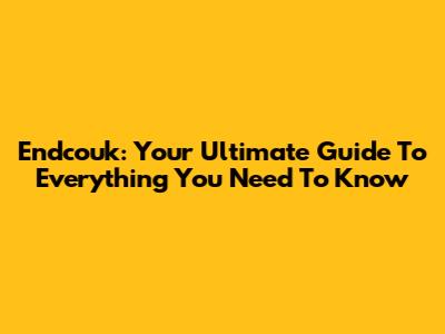 Endcouk: Your Ultimate Guide To Everything You Need To Know