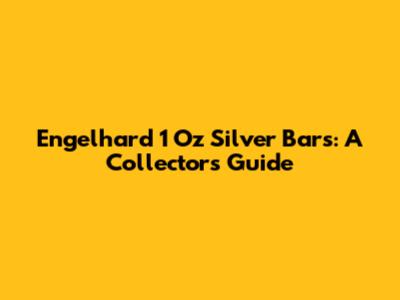 Engelhard 1 Oz Silver Bars: A Collector's Guide