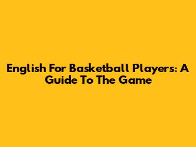 English For Basketball Players: A Guide To The Game
