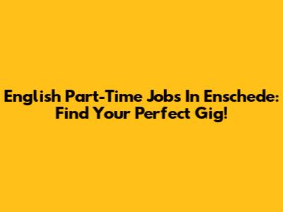 English Part-Time Jobs In Enschede: Find Your Perfect Gig!