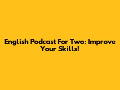 English Podcast For Two: Improve Your Skills!