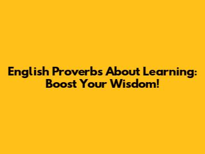 English Proverbs About Learning: Boost Your Wisdom!