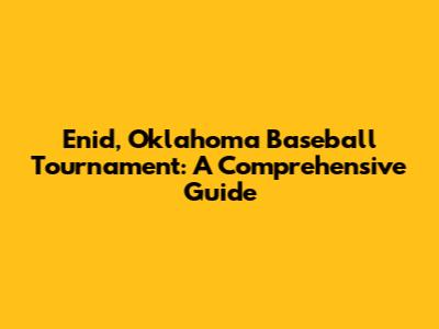 Enid, Oklahoma Baseball Tournament: A Comprehensive Guide