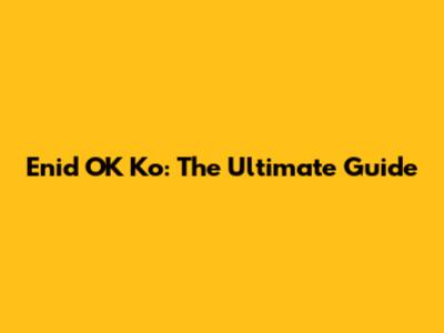 Enid OK Ko: The Ultimate Guide