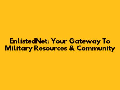 EnlistedNet: Your Gateway To Military Resources & Community