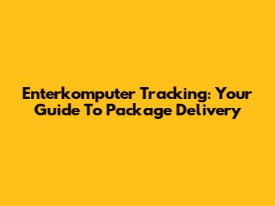 Enterkomputer Tracking: Your Guide To Package Delivery