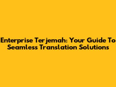 Enterprise Terjemah: Your Guide To Seamless Translation Solutions