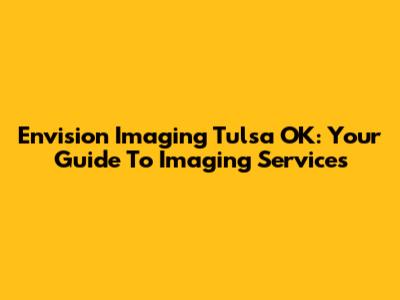 Envision Imaging Tulsa OK: Your Guide To Imaging Services