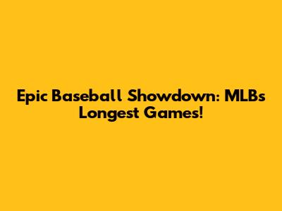 Epic Baseball Showdown: MLB's Longest Games!