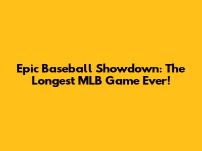 Epic Baseball Showdown: The Longest MLB Game Ever!